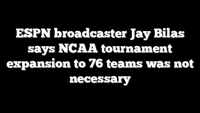 ESPN broadcaster Jay Bilas says NCAA tournament expansion to 76 teams was not necessary