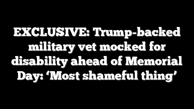 EXCLUSIVE: Trump-backed military vet mocked for disability ahead of Memorial Day: ‘Most shameful thing’