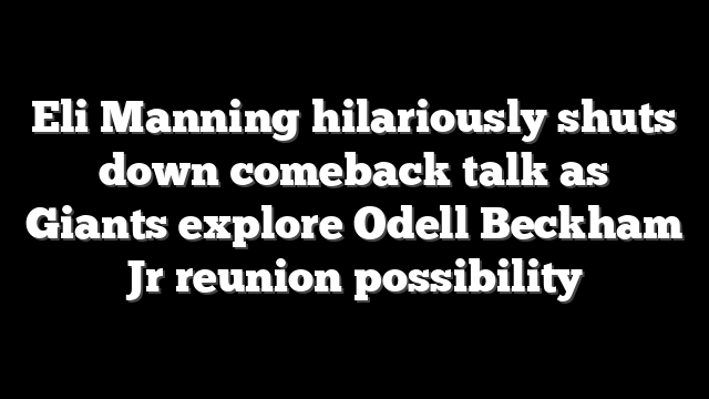 Eli Manning hilariously shuts down comeback talk as Giants explore Odell Beckham Jr reunion possibility