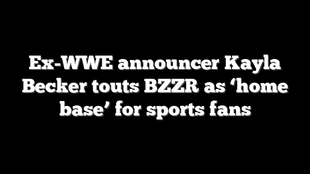 Ex-WWE announcer Kayla Becker touts BZZR as ‘home base’ for sports fans