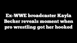 Ex-WWE broadcaster Kayla Becker reveals moment when pro wrestling got her hooked
