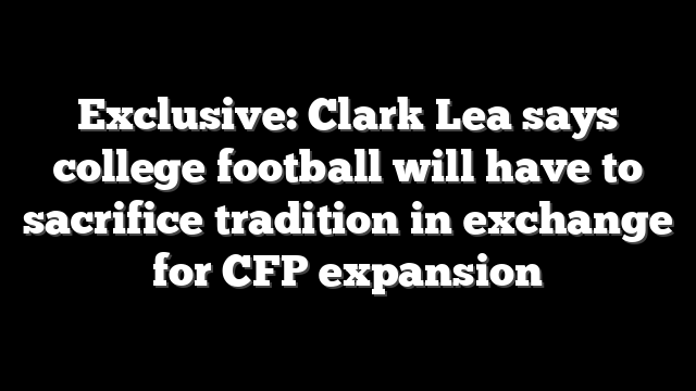 Exclusive: Clark Lea says college football will have to sacrifice tradition in exchange for CFP expansion