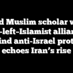 Exiled Muslim scholar warns far-left–Islamist alliance behind anti-Israel protests echoes Iran’s rise