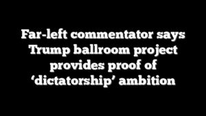 Far-left commentator says Trump ballroom project provides proof of ‘dictatorship’ ambition
