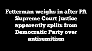 Fetterman weighs in after PA Supreme Court justice apparently splits from Democratic Party over antisemitism