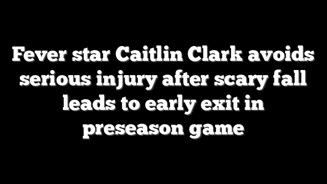 Fever star Caitlin Clark avoids serious injury after scary fall leads to early exit in preseason game