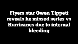 Flyers star Owen Tippett reveals he missed series vs Hurricanes due to internal bleeding