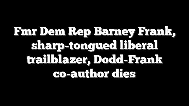 Fmr Dem Rep Barney Frank, sharp-tongued liberal trailblazer, Dodd-Frank co-author dies