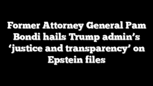 Former Attorney General Pam Bondi hails Trump admin’s ‘justice and transparency’ on Epstein files