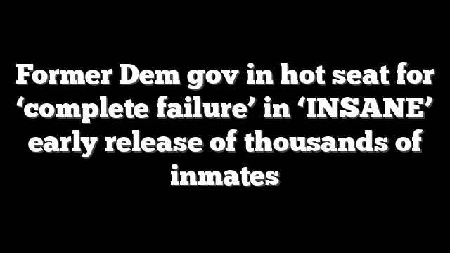 Former Dem gov in hot seat for ‘complete failure’ in ‘INSANE’ early release of thousands of inmates