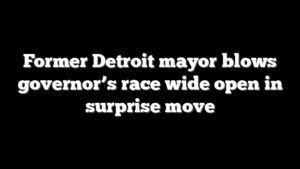Former Detroit mayor blows governor’s race wide open in surprise move