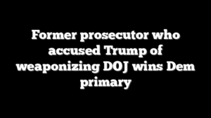 Former prosecutor who accused Trump of weaponizing DOJ wins Dem primary