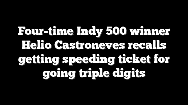 Four-time Indy 500 winner Helio Castroneves recalls getting speeding ticket for going triple digits