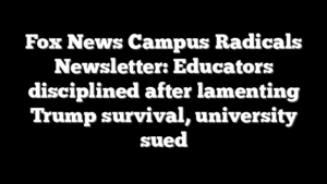Fox News Campus Radicals Newsletter: Educators disciplined after lamenting Trump survival, university sued