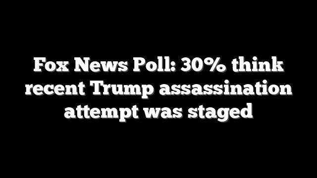 Fox News Poll: 30% think recent Trump assassination attempt was staged