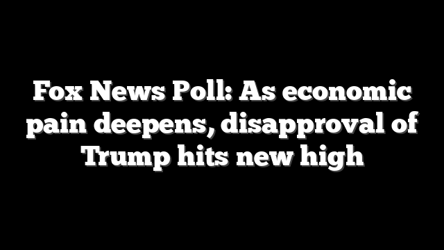 Fox News Poll: As economic pain deepens, disapproval of Trump hits new high