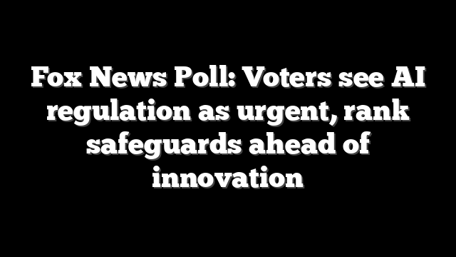 Fox News Poll: Voters see AI regulation as urgent, rank safeguards ahead of innovation