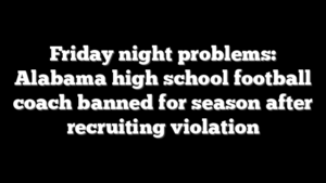 Friday night problems: Alabama high school football coach banned for season after recruiting violation