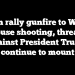 From rally gunfire to White House shooting, threats against President Trump continue to mount