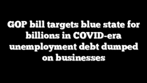 GOP bill targets blue state for billions in COVID-era unemployment debt dumped on businesses