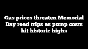Gas prices threaten Memorial Day road trips as pump costs hit historic highs