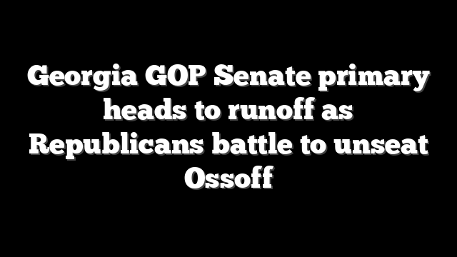 Georgia GOP Senate primary heads to runoff as Republicans battle to unseat Ossoff