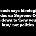Gorsuch says ideological divides on Supreme Court come down to ‘how you read law,’ not politics