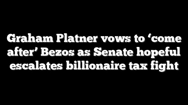 Graham Platner vows to ‘come after’ Bezos as Senate hopeful escalates billionaire tax fight