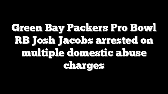 Green Bay Packers Pro Bowl RB Josh Jacobs arrested on multiple domestic abuse charges
