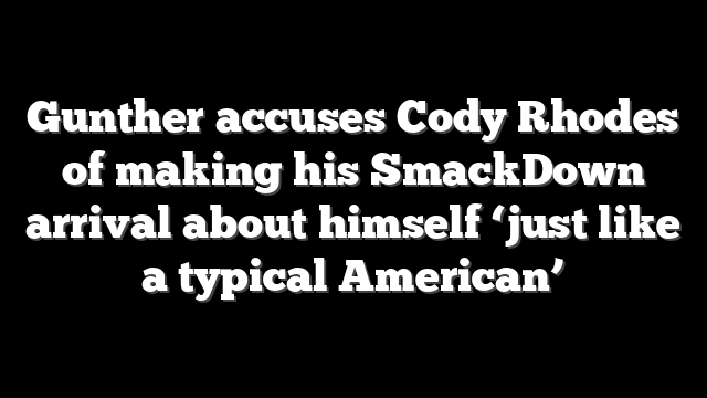 Gunther accuses Cody Rhodes of making his SmackDown arrival about himself ‘just like a typical American’
