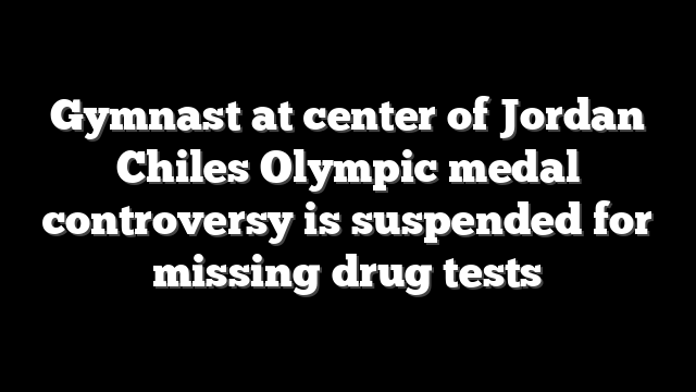 Gymnast at center of Jordan Chiles Olympic medal controversy is suspended for missing drug tests