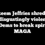Hakeem Jeffries shredded over ‘disgustingly violent’ call for Dems to break spirit of MAGA