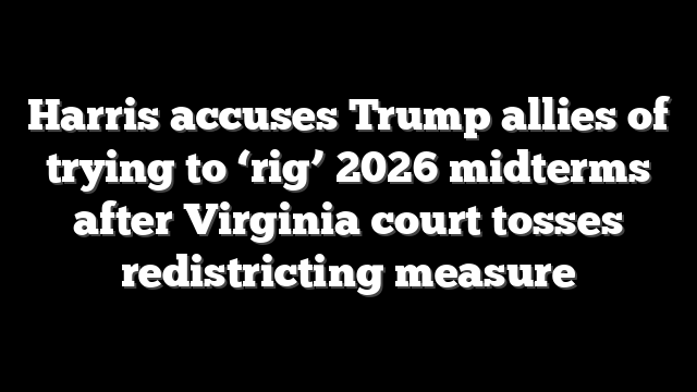 Harris accuses Trump allies of trying to ‘rig’ 2026 midterms after Virginia court tosses redistricting measure