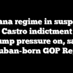 Havana regime in suspense after Castro indictment with Trump pressure on, says Cuban-born GOP Rep.