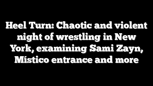 Heel Turn: Chaotic and violent night of wrestling in New York, examining Sami Zayn, Místico entrance and more