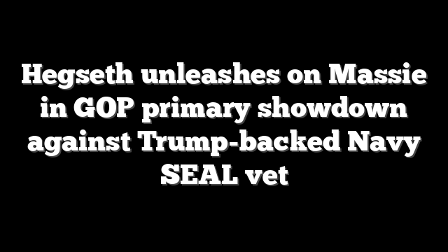 Hegseth unleashes on Massie in GOP primary showdown against Trump-backed Navy SEAL vet