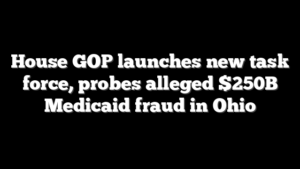 House GOP launches new task force, probes alleged $250B Medicaid fraud in Ohio
