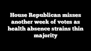 House Republican misses another week of votes as health absence strains thin majority