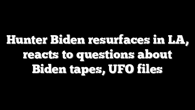 Hunter Biden resurfaces in LA, reacts to questions about Biden tapes, UFO files