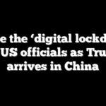 Inside the ‘digital lockdown’ for US officials as Trump arrives in China