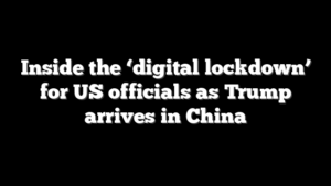 Inside the ‘digital lockdown’ for US officials as Trump arrives in China