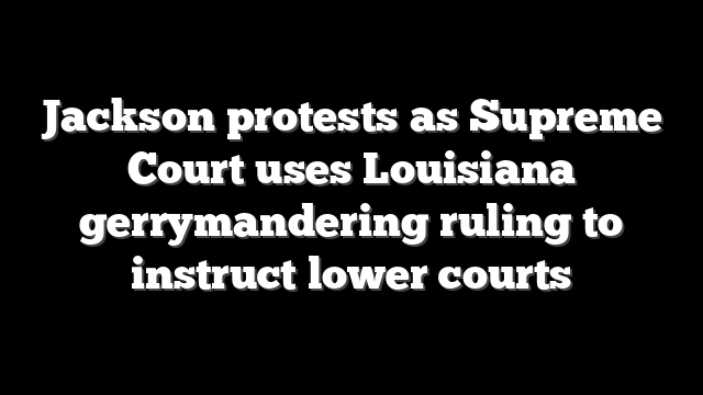 Jackson protests as Supreme Court uses Louisiana gerrymandering ruling to instruct lower courts