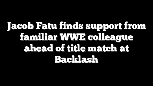 Jacob Fatu finds support from familiar WWE colleague ahead of title match at Backlash