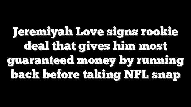 Jeremiyah Love signs rookie deal that gives him most guaranteed money by running back before taking NFL snap