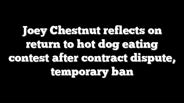 Joey Chestnut reflects on return to hot dog eating contest after contract dispute, temporary ban