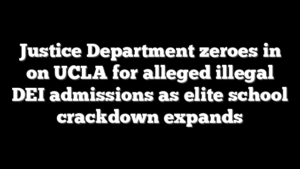 Justice Department zeroes in on UCLA for alleged illegal DEI admissions as elite school crackdown expands