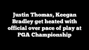 Justin Thomas, Keegan Bradley get heated with official over pace of play at PGA Championship