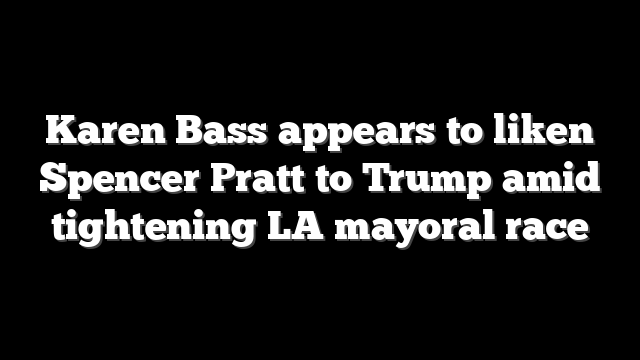 Karen Bass appears to liken Spencer Pratt to Trump amid tightening LA mayoral race