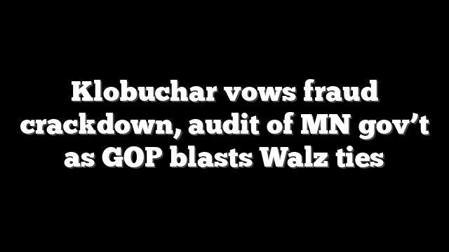Klobuchar vows fraud crackdown, audit of MN gov’t as GOP blasts Walz ties