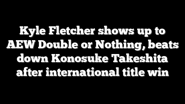 Kyle Fletcher shows up to AEW Double or Nothing, beats down Konosuke Takeshita after international title win